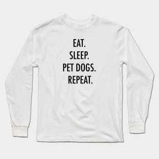 Eat. Sleep. Pet dogs. Repeat. Long Sleeve T-Shirt